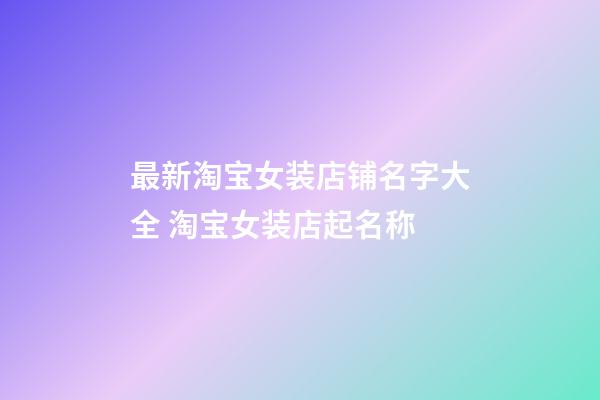 最新淘宝女装店铺名字大全 淘宝女装店起名称-第1张-店铺起名-玄机派